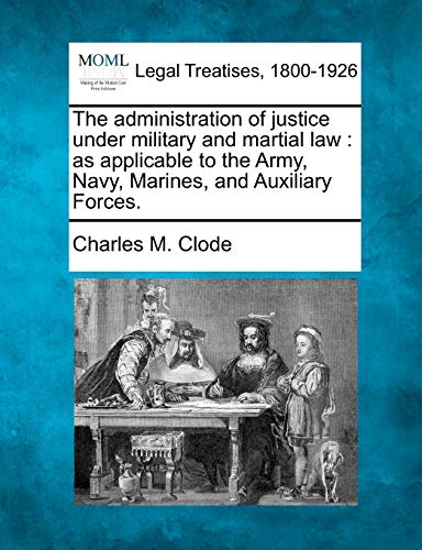 Imagen de archivo de The Administration of Justice Under Military and Martial Law: As Applicable to the Army, Navy, Marines, and Auxiliary Forces. a la venta por Lucky's Textbooks