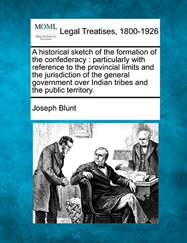 9781240047079: A historical sketch of the formation of the confederacy: particularly with reference to the provincial limits and the jurisdiction of the general ... over Indian tribes and the public territory.