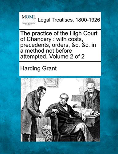 Imagen de archivo de The Practice of the High Court of Chancery: With Costs, Precedents, Orders, &C. &C. in a Method Not Before Attempted. Volume 2 of 2 a la venta por Lucky's Textbooks