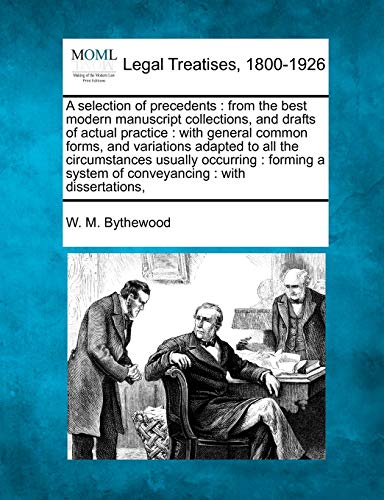 Stock image for A selection of precedents: from the best modern manuscript collections, and drafts of actual practice: with general common forms, and variations . a system of conveyancing: with dissertations, for sale by Lucky's Textbooks