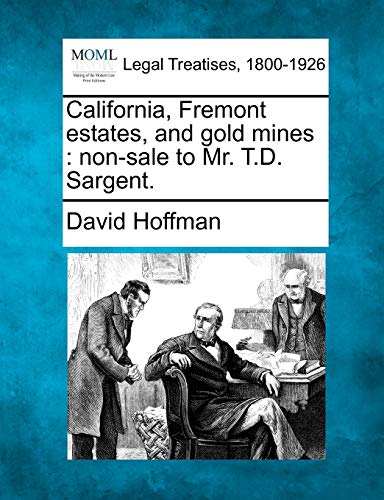 California, Fremont Estates, and Gold Mines: Non-Sale to Mr. T.D. Sargent. (9781240049189) by Hoffman, David