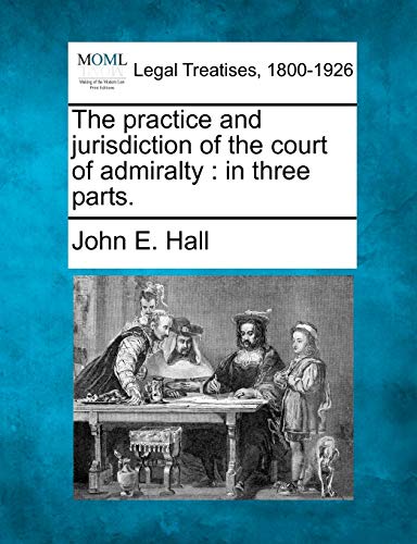 9781240049868: The practice and jurisdiction of the court of admiralty: in three parts.