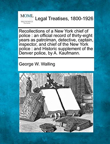 9781240052547: Recollections of a New York chief of police: an official record of thirty-eight years as patrolman, detective, captain, inspector, and chief of the ... of the Denver police, by A. Kaufmann.