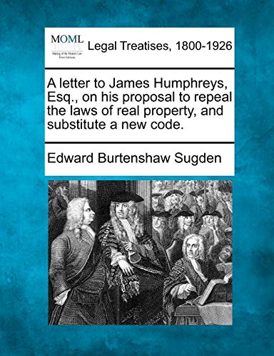 Stock image for A Letter to James Humphreys, Esq., on His Proposal to Repeal the Laws of Real Property, and Substitute a New Code. for sale by Lucky's Textbooks