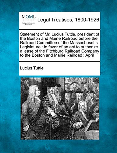 Imagen de archivo de Statement of Mr. Lucius Tuttle, President of the Boston and Maine Railroad Before the Railroad Committee of the Massachusetts Legislature: In Favor of . to the Boston and Maine Railroad: April a la venta por Lucky's Textbooks