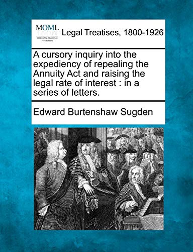 9781240054961: A Cursory Inquiry Into the Expediency of Repealing the Annuity ACT and Raising the Legal Rate of Interest: In a Series of Letters.