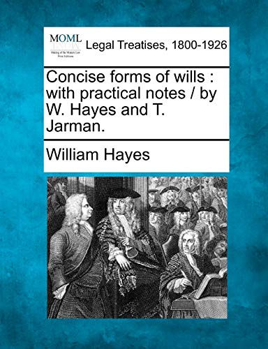 Concise forms of wills: with practical notes / by W. Hayes and T. Jarman. (9781240055203) by Hayes C.I, William