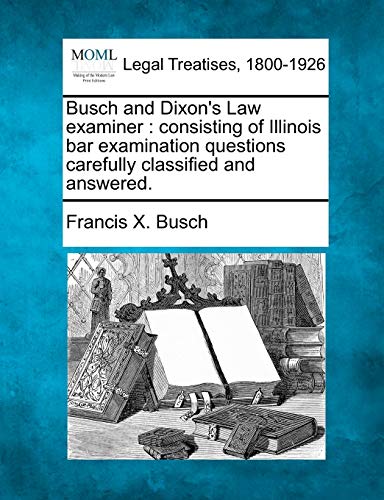 Busch and Dixon's Law Examiner: Consisting of Illinois Bar Examination Questions Carefully Classified and Answered. (9781240062072) by Busch, Francis X