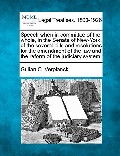 9781240062836: Speech when in committee of the whole, in the Senate of New-York, of the several bills and resolutions for the amendment of the law and the reform of the judiciary system.