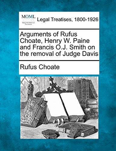 Stock image for Arguments of Rufus Choate, Henry W. Paine and Francis O.J. Smith on the Removal of Judge Davis for sale by Lucky's Textbooks