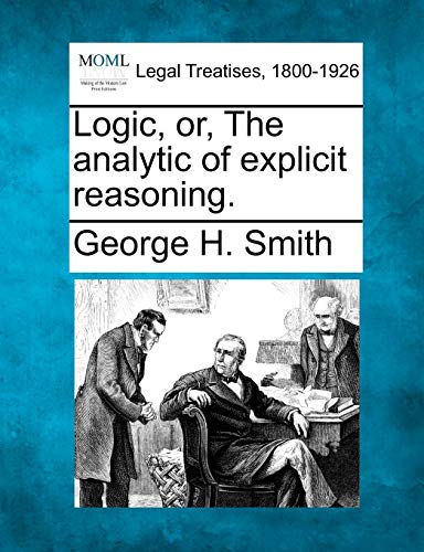 Logic, Or, the Analytic of Explicit Reasoning. (9781240068098) by Smith, George H