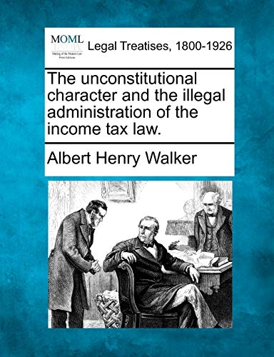 Stock image for The Unconstitutional Character and the Illegal Administration of the Income Tax Law. for sale by Lucky's Textbooks