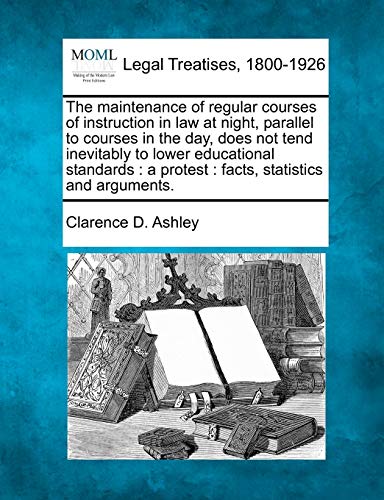 Imagen de archivo de The maintenance of regular courses of instruction in law at night, parallel to courses in the day, does not tend inevitably to lower educational standards a protest facts, statistics and arguments a la venta por PBShop.store US