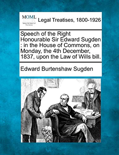 Stock image for Speech of the Right Honourable Sir Edward Sugden: In the House of Commons, on Monday, the 4th December, 1837, Upon the Law of Wills Bill. for sale by Lucky's Textbooks