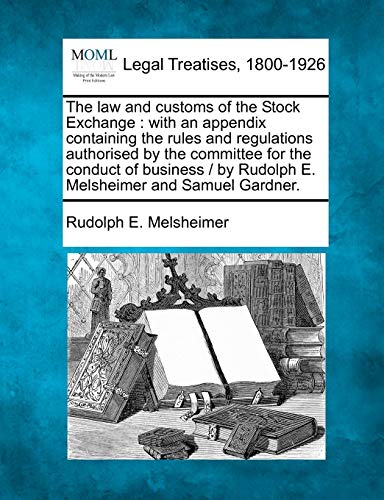Imagen de archivo de The law and customs of the Stock Exchange with an appendix containing the rules and regulations authorised by the committee for the conduct of business by Rudolph E Melsheimer and Samuel Gardner a la venta por PBShop.store US