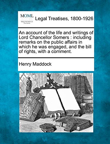 Imagen de archivo de An Account of the Life and Writings of Lord Chancellor Somers: Including Remarks on the Public Affairs in Which He Was Engaged, and the Bill of Rights, with a Comment. a la venta por Ebooksweb