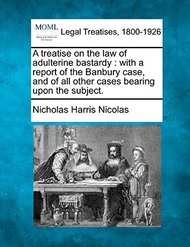 A treatise on the law of adulterine bastardy: with a report of the Banbury case, and of all other cases bearing upon the subject. (9781240083657) by Nicolas, Nicholas Harris