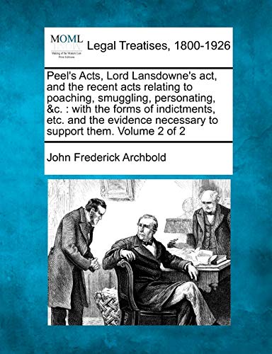 Stock image for Peel's Acts, Lord Lansdowne's ACT, and the Recent Acts Relating to Poaching, Smuggling, Personating, &C.: With the Forms of Indictments, Etc. and the Evidence Necessary to Support Them. Volume 2 of 2 for sale by Lucky's Textbooks