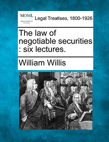 The Law of Negotiable Securities: Six Lectures. (9781240087891) by Willis, William