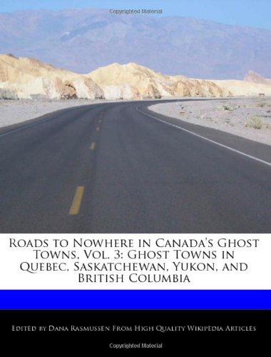 9781240091157: Roads to Nowhere in Canada's Ghost Towns, Vol. 3: Ghost Towns in Quebec, Saskatchewan, Yukon, and British Columbia