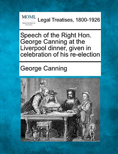 Stock image for Speech of the Right Hon. George Canning at the Liverpool dinner, given in celebration of his re-election for sale by Ebooksweb