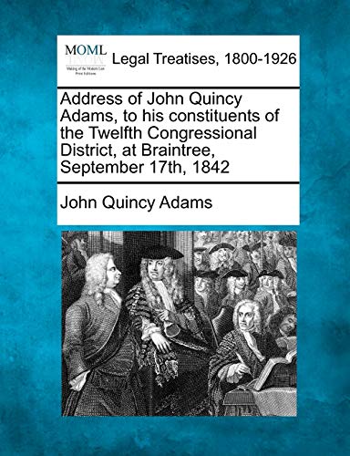 Address of John Quincy Adams, to his constituents of the Twelfth Congressional District, at Braintree, September 17th, 1842 (9781240094851) by Adams, John Quincy