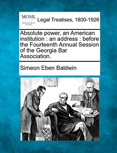 Stock image for Absolute Power, an American Institution: An Address: Before the Fourteenth Annual Session of the Georgia Bar Association. for sale by Lucky's Textbooks