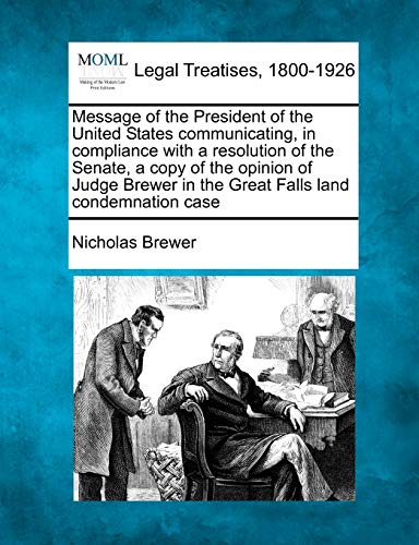 Stock image for Message of the President of the United States Communicating, in Compliance with a Resolution of the Senate, a Copy of the Opinion of Judge Brewer in the Great Falls Land Condemnation Case for sale by Lucky's Textbooks