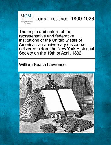 Stock image for The Origin and Nature of the Representative and Federative Institutions of the United States of America: An Anniversary Discourse Delivered Before the . Society on the 19th of April, 1832. for sale by Lucky's Textbooks