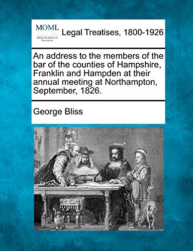 An address to the members of the bar of the counties of Hampshire, Franklin and Hampden at their annual meeting at Northampton, September, 1826. - Bliss, George