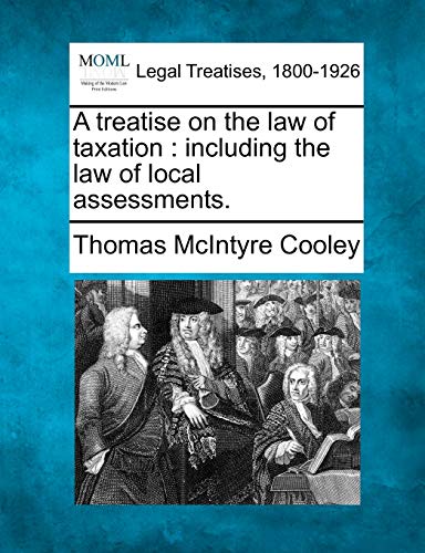 Stock image for A treatise on the law of taxation: including the law of local assessments. for sale by Lucky's Textbooks