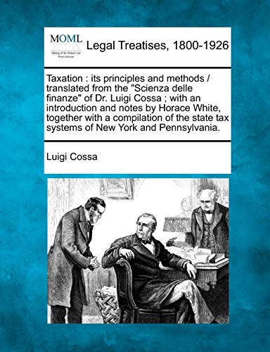 Imagen de archivo de Taxation: Its Principles and Methods / Translated from the Scienza Delle Finanze of Dr. Luigi Cossa; With an Introduction and Notes by Horace White, . Tax Systems of New York and Pennsylvania. a la venta por Ebooksweb