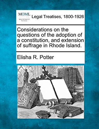 Stock image for Considerations on the Questions of the Adoption of a Constitution, and Extension of Suffrage in Rhode Island. for sale by Lucky's Textbooks