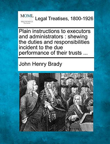 Imagen de archivo de Plain Instructions to Executors and Administrators: Shewing the Duties and Responsibilities Incident to the Due Performance of Their Trusts . a la venta por Lucky's Textbooks