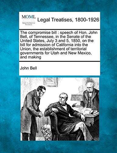 Beispielbild fr The Compromise Bill: Speech of Hon. John Bell, of Tennessee, in the Senate of the United States, July 3 and 5, 1850, on the Bill for Admission of . for Utah and New Mexico, and Making zum Verkauf von Lucky's Textbooks
