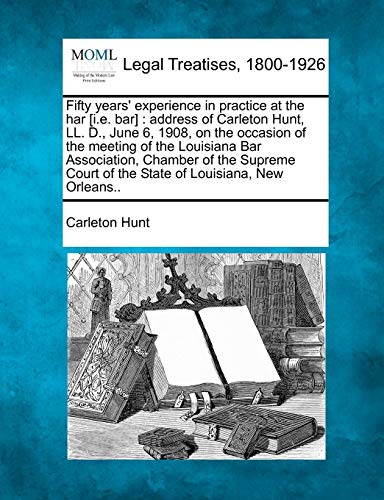 Imagen de archivo de Fifty Years' Experience in Practice at the Har [i.E. Bar]: Address of Carleton Hunt, LL. D., June 6, 1908, on the Occasion of the Meeting of the . of the State of Louisiana, New Orleans. a la venta por Lucky's Textbooks