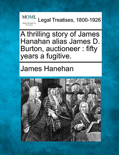 Imagen de archivo de A Thrilling Story of James Hanahan Alias James D. Burton, Auctioneer: Fifty Years a Fugitive. a la venta por Lucky's Textbooks