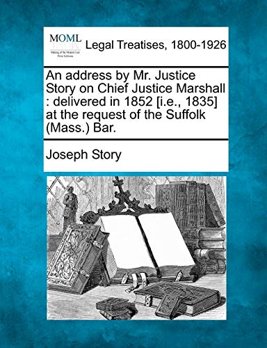 An Address by Mr. Justice Story on Chief Justice Marshall: Delivered in 1852 [i.E., 1835] at the Request of the Suffolk (Mass.) Bar. (9781240122592) by Story, Joseph