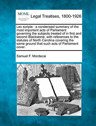 Imagen de archivo de Lex Scripta: A Condensed Summary of the Most Important Acts of Parliament Governing the Subjects Treated of in First and Second Blackstone, with . Ground That Such Acts of Parliament Cover. a la venta por Lucky's Textbooks