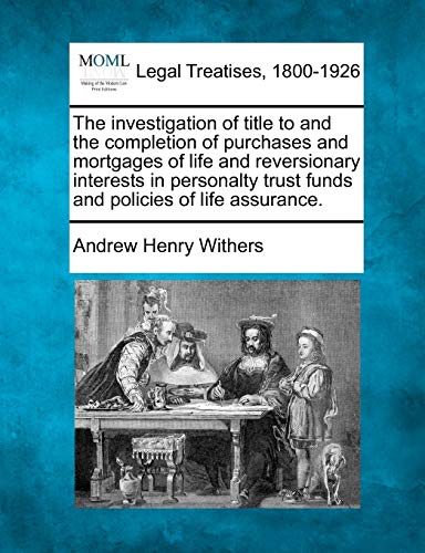 9781240133932: The Investigation of Title to and the Completion of Purchases and Mortgages of Life and Reversionary Interests in Personalty Trust Funds and Policies of Life Assurance.