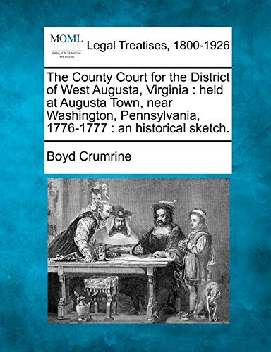 Imagen de archivo de The County Court for the District of West Augusta, Virginia: Held at Augusta Town, Near Washington, Pennsylvania, 1776-1777: An Historical Sketch. a la venta por Lucky's Textbooks