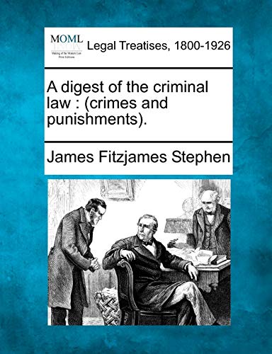 A digest of the criminal law: (crimes and punishments). (9781240137466) by Stephen, James Fitzjames