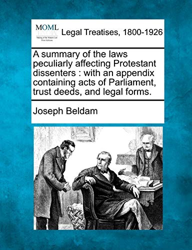 Stock image for A Summary of the Laws Peculiarly Affecting Protestant Dissenters: With an Appendix Containing Acts of Parliament, Trust Deeds, and Legal Forms. for sale by Lucky's Textbooks