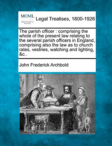 Stock image for The Parish Officer: Comprising the Whole of the Present Law Relating to the Several Parish Officers in England, Comprising Also the Law as to Church Rates, Vestries, Watching and Lighting, &C. for sale by Lucky's Textbooks