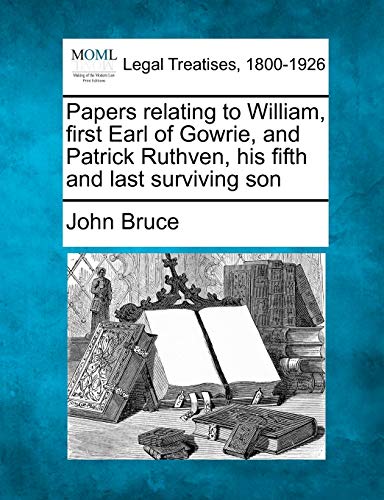 Papers Relating to William, First Earl of Gowrie, and Patrick Ruthven, His Fifth and Last Surviving Son (9781240146529) by Bruce, John