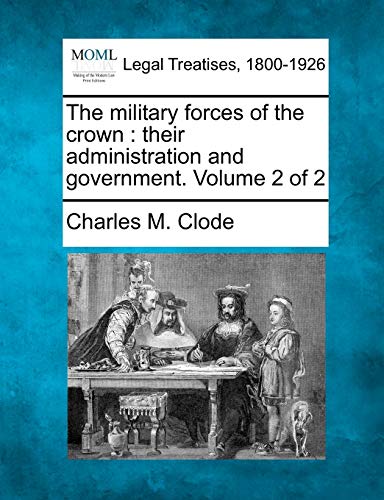 Imagen de archivo de The military forces of the crown: their administration and government. Volume 2 of 2 a la venta por Lucky's Textbooks