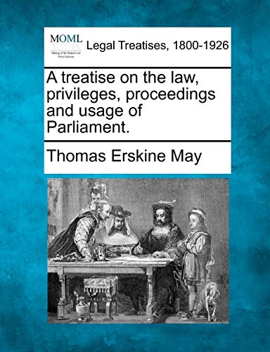 A treatise on the law, privileges, proceedings and usage of Parliament. (9781240150496) by May, Thomas Erskine