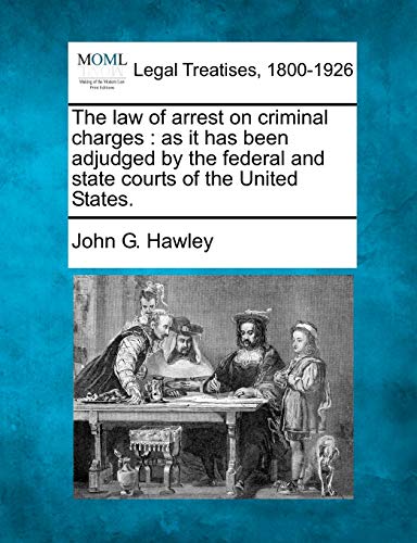 Stock image for The Law of Arrest on Criminal Charges: As It Has Been Adjudged by the Federal and State Courts of the United States. for sale by Lucky's Textbooks