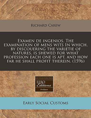 Examen de ingenios. The examination of mens wits In which, by discouering the varietie of natures, is shewed for what profession each one is apt, and how far he shall profit therein. (1596) (9781240157051) by Carew, Richard