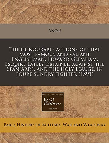 Beispielbild fr The honourable actions of that most famous and valiant Englishman, Edward Glemham, Esquire Lately obtained against the Spaniards, and the holy Leauge, in foure sundry fightes. (1591) zum Verkauf von Reuseabook